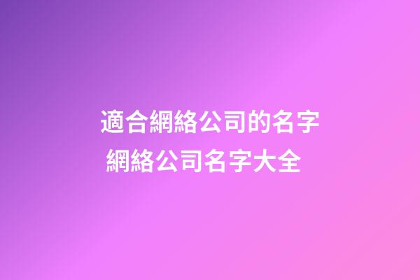 適合網絡公司的名字 網絡公司名字大全-第1張-公司起名-玄機派